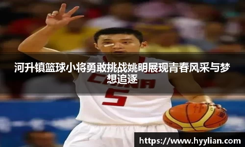 河升镇篮球小将勇敢挑战姚明展现青春风采与梦想追逐