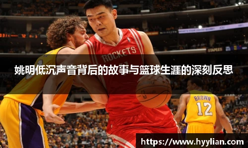 姚明低沉声音背后的故事与篮球生涯的深刻反思