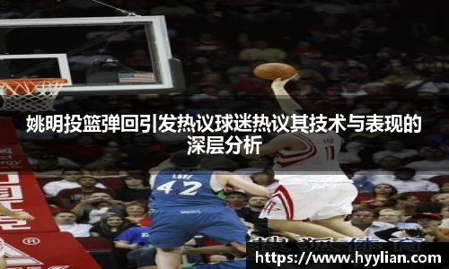 姚明投篮弹回引发热议球迷热议其技术与表现的深层分析