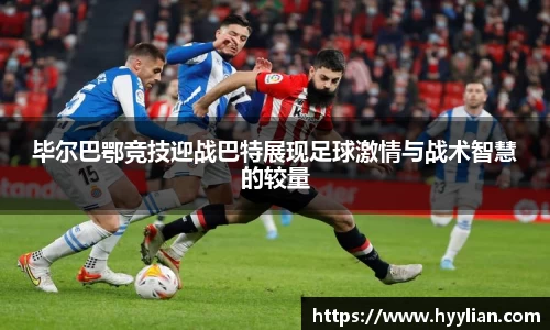 毕尔巴鄂竞技迎战巴特展现足球激情与战术智慧的较量