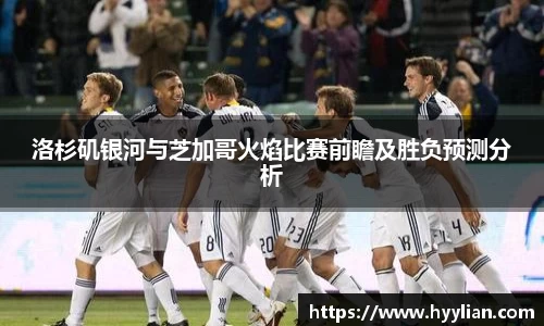 洛杉矶银河与芝加哥火焰比赛前瞻及胜负预测分析