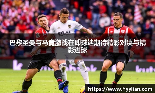 三亿巴黎圣曼与马竟激战在即球迷期待精彩对决与精彩进球