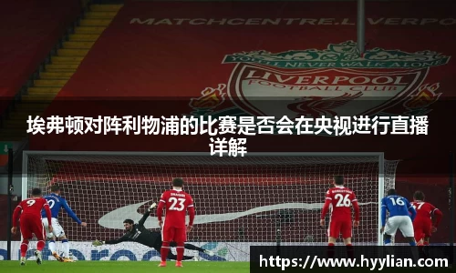 三亿埃弗顿对阵利物浦的比赛是否会在央视进行直播详解