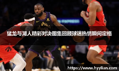 三亿猛龙与湖人精彩对决图集回顾球迷热情瞬间定格